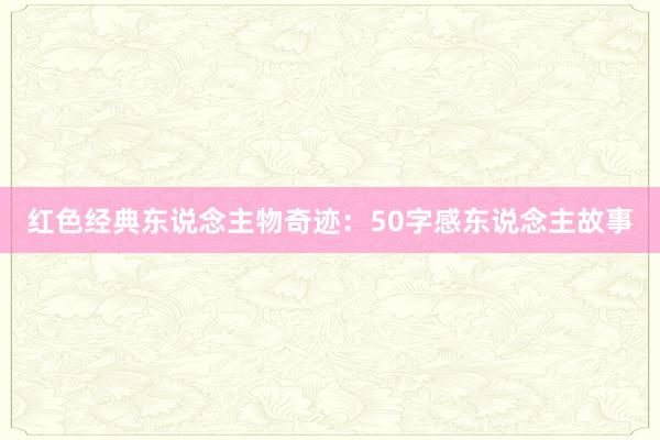 红色经典东说念主物奇迹：50字感东说念主故事